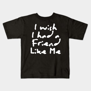 I Wish I Had A Friend Like Me Kids T-Shirt